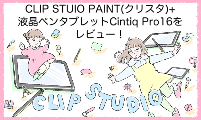 Clip Stuio Paint クリスタ 液晶ペンタブレット Cintiq Pro16 をレビュー イラストレーター生存戦略