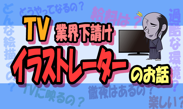 テレビ業界下請けイラストレーターの話 仕事内容は 給料は なり方は イラストレーター生存戦略