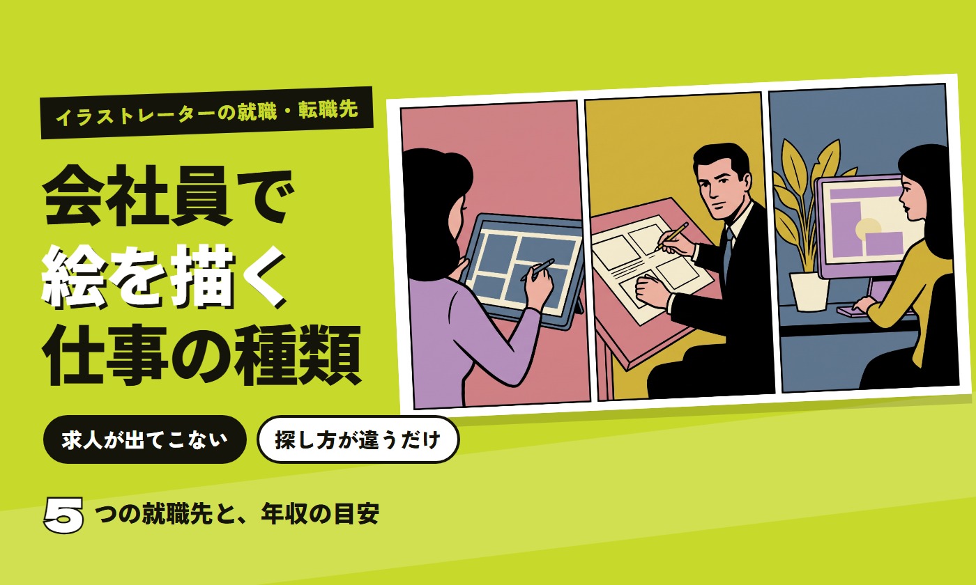 イラストレーターの就職・転職先。会社員で絵を描く仕事の種類。求人が出てこないのは探し方が違うだけ。5つの就職先と年収の目安。ペンタブでキャラを描く人・絵コンテを描く人・社内でバナーを作る人のコマ割りイラスト