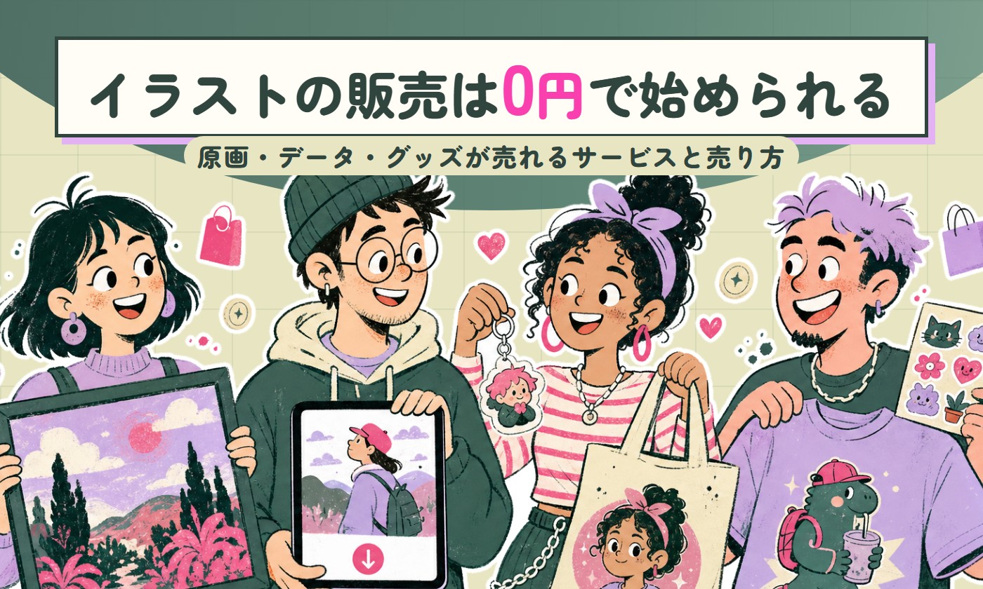 イラストの販売は0円で始められる｜原画・データ・グッズが売れるサービスと売り方